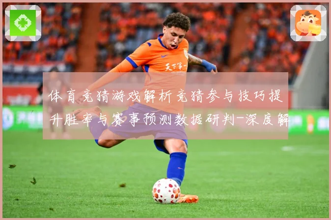 体育竞猜游戏解析竞猜参与技巧提升胜率与赛事预测数据研判-深度解析