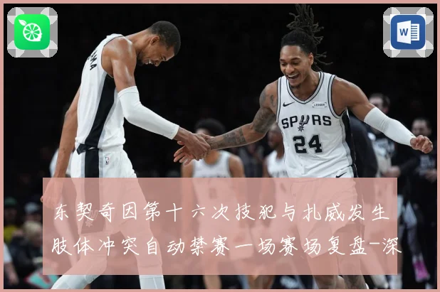 东契奇因第十六次技犯与扎威发生肢体冲突自动禁赛一场赛场复盘-深度解析