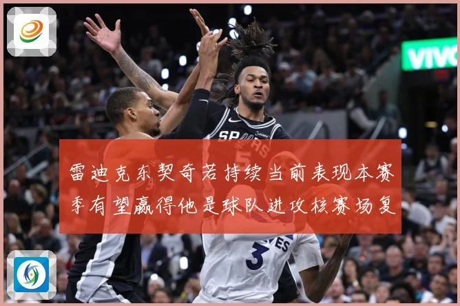 雷迪克东契奇若持续当前表现本赛季有望赢得他是球队进攻核赛场复盘-深度解析