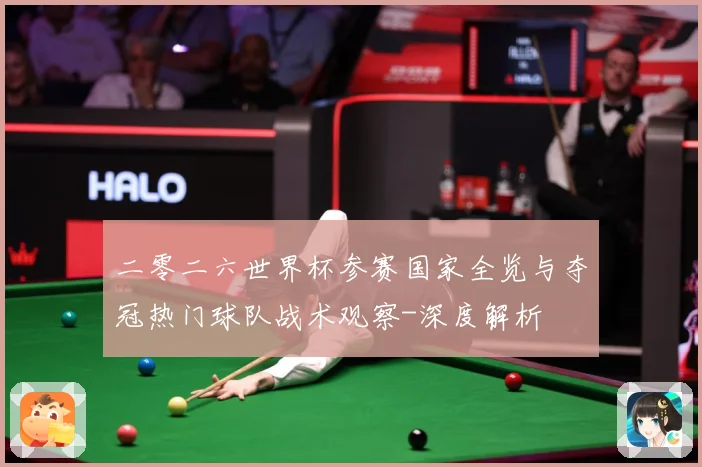 二零二六世界杯参赛国家全览与夺冠热门球队战术观察-深度解析