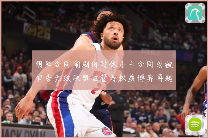 阴阳合同闹剧何时休小卡合同或被宣告无效联盟监管与权益博弈再起赛事前瞻-深度解析