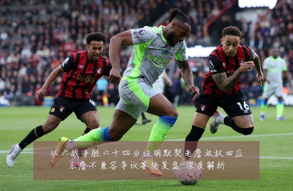 以六战净胜六十四分证明默契老詹放权回应东詹不兼容争议赛场复盘-深度解析