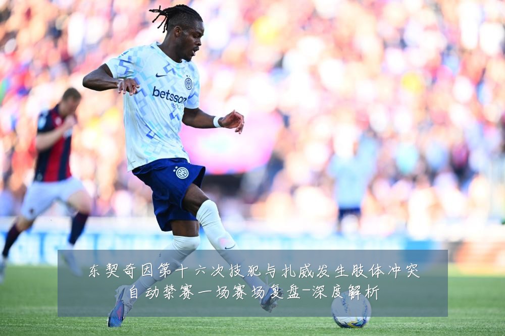 东契奇因第十六次技犯与扎威发生肢体冲突自动禁赛一场赛场复盘-深度解析