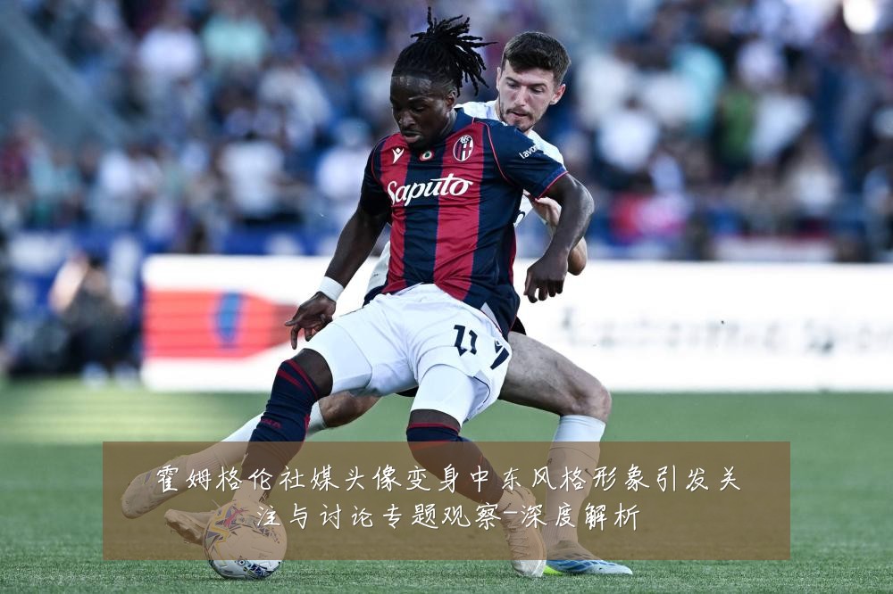 霍姆格伦社媒头像变身中东风格形象引发关注与讨论专题观察-深度解析